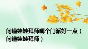 问道娃娃拜师哪个门派好一点（问道娃娃拜师）