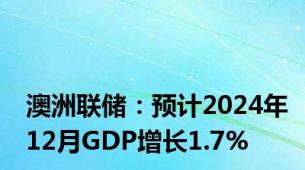 澳洲联储：预计2024年12月GDP增长1.7%