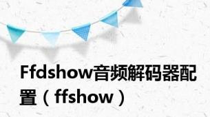 Ffdshow音频解码器配置（ffshow）