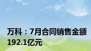 万科：7月合同销售金额192.1亿元