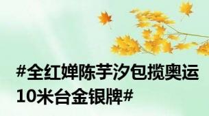 #全红婵陈芋汐包揽奥运10米台金银牌#