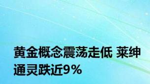 黄金概念震荡走低 莱绅通灵跌近9%