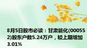 8月5日股市必读：甘肃能化(000552)股东户数5.24万户，较上期增加3.01%