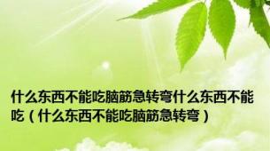 什么东西不能吃脑筋急转弯什么东西不能吃（什么东西不能吃脑筋急转弯）