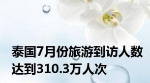 泰国7月份旅游到访人数达到310.3万人次