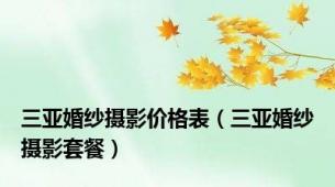 三亚婚纱摄影价格表（三亚婚纱摄影套餐）