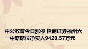 中公教育今日涨停 招商证券福州六一中路席位净买入9428.57万元