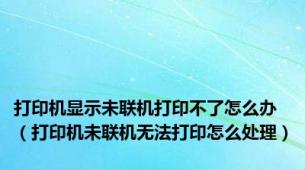 打印机显示未联机打印不了怎么办（打印机未联机无法打印怎么处理）