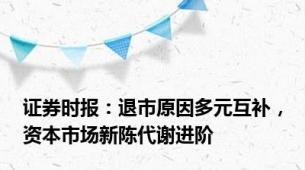 证券时报：退市原因多元互补，资本市场新陈代谢进阶