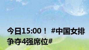 今日15:00！ #中国女排争夺4强席位#