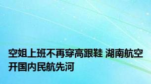 空姐上班不再穿高跟鞋 湖南航空开国内民航先河