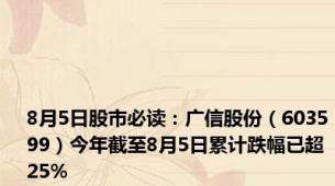 8月5日股市必读：广信股份（603599）今年截至8月5日累计跌幅已超25%