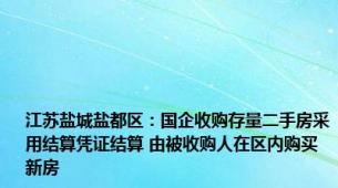 江苏盐城盐都区：国企收购存量二手房采用结算凭证结算 由被收购人在区内购买新房