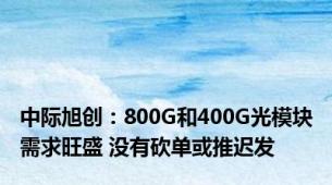 中际旭创：800G和400G光模块需求旺盛 没有砍单或推迟发