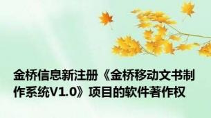 金桥信息新注册《金桥移动文书制作系统V1.0》项目的软件著作权