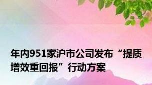 年内951家沪市公司发布“提质增效重回报”行动方案