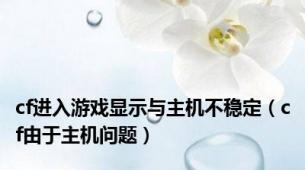 cf进入游戏显示与主机不稳定（cf由于主机问题）