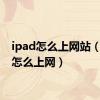 ipad怎么上网站（ipad怎么上网）