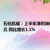 石化机械：上半年净利润6589万元 同比增长1.1%