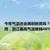 今年气温还会再创新高吗？未来一周，浙江最高气温维持40℃上下