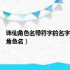 诛仙角色名带符字的名字（诛仙角色名）