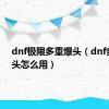 dnf极限多重爆头（dnf多重爆头怎么用）