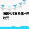 法国6月贸易帐-60.88亿欧元