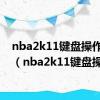 nba2k11键盘操作设置（nba2k11键盘操作）