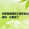 倪夏莲直播称王楚钦有女朋友了 网友：太敢说了