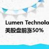 Lumen Technologies 美股盘前涨50%