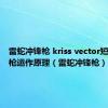 雷蛇冲锋枪 kriss vector短剑冲锋枪运作原理（雷蛇冲锋枪）