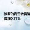 波罗的海干散货运价指数涨0.77%