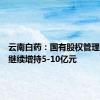 云南白药：国有股权管理公司拟继续增持5-10亿元