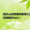 简述qq空间模块使用方法（qq空间模块flash）