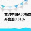 富时中国A50指数期货开盘涨0.31%