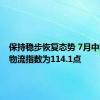 保持稳步恢复态势 7月中国电商物流指数为114.1点