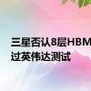 三星否认8层HBM3E通过英伟达测试