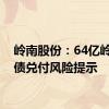 岭南股份：64亿岭南转债兑付风险提示