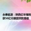 永泰能源：陕西亿华海则滩煤矿获50亿元银团贷款授信