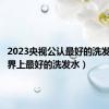 2023央视公认最好的洗发水（世界上最好的洗发水）