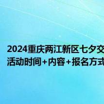 2024重庆两江新区七夕交友联谊活动时间+内容+报名方式