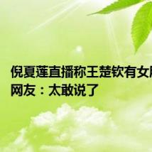 倪夏莲直播称王楚钦有女朋友了 网友：太敢说了