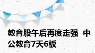 教育股午后再度走强  中公教育7天6板