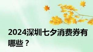 2024深圳七夕消费券有哪些？