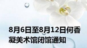 8月6日至8月12日何香凝美术馆闭馆通知