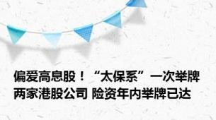 偏爱高息股！“太保系”一次举牌两家港股公司 险资年内举牌已达