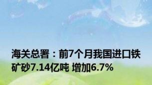 海关总署：前7个月我国进口铁矿砂7.14亿吨 增加6.7%