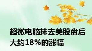 超微电脑抹去美股盘后大约18%的涨幅