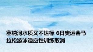 塞纳河水质又不达标 6日奥运会马拉松游泳适应性训练取消