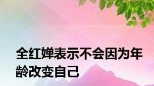 全红婵表示不会因为年龄改变自己